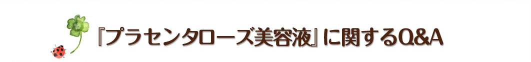 『プラセンタローズ美容液』に関するQ&A